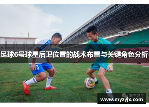 足球6号球星后卫位置的战术布置与关键角色分析