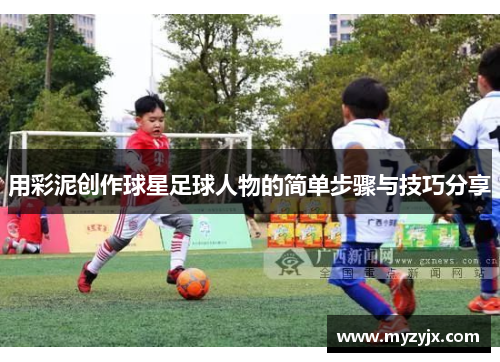 用彩泥创作球星足球人物的简单步骤与技巧分享
