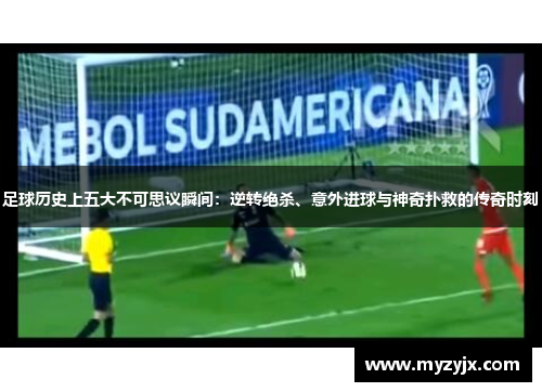 足球历史上五大不可思议瞬间：逆转绝杀、意外进球与神奇扑救的传奇时刻